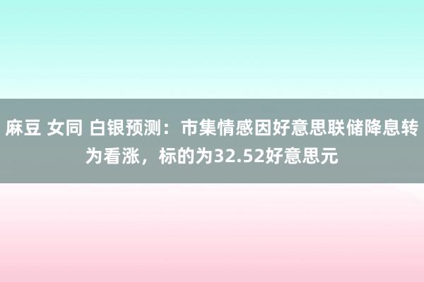 麻豆 女同 白银预测：市集情感因好意思联储降息转为看涨，标的为32.52好意思元