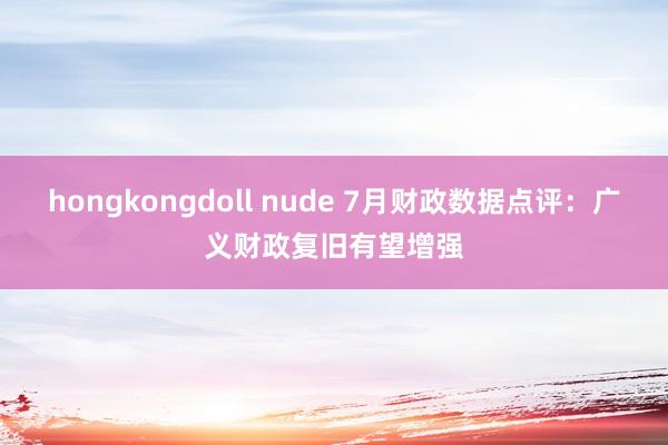 hongkongdoll nude 7月财政数据点评：广义财政复旧有望增强