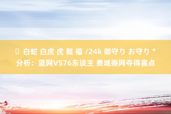 ✨白蛇 白虎 虎 龍 福 /24k 御守り お守り *分析：篮网VS76东谈主 费城撕网夺得赛点