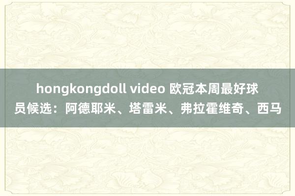hongkongdoll video 欧冠本周最好球员候选：阿德耶米、塔雷米、弗拉霍维奇、西马