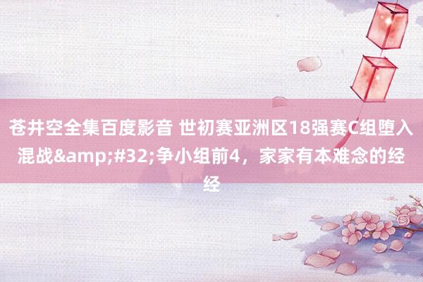 苍井空全集百度影音 世初赛亚洲区18强赛C组堕入混战&#32;争小组前4，家家有本难念的经