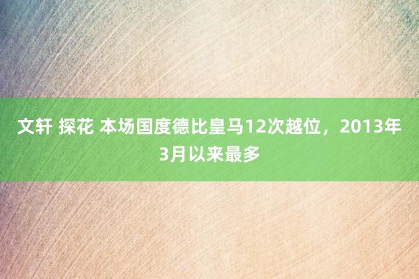 文轩 探花 本场国度德比皇马12次越位，2013年3月以来最多