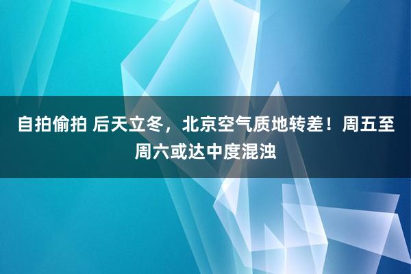 自拍偷拍 后天立冬，北京空气质地转差！周五至周六或达中度混浊