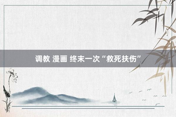 调教 漫画 终末一次“救死扶伤”