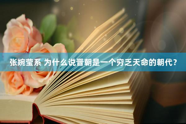 张婉莹系 为什么说晋朝是一个穷乏天命的朝代？