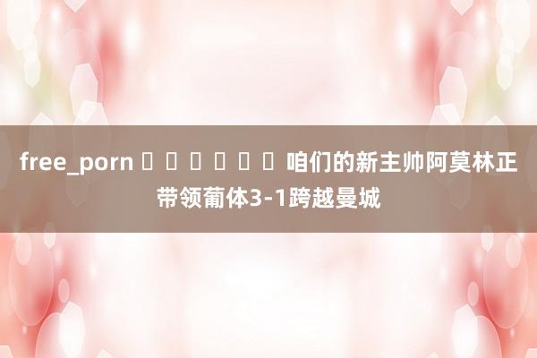 free_porn ⚽️⚽️⚽️咱们的新主帅阿莫林正带领葡体3-1跨越曼城