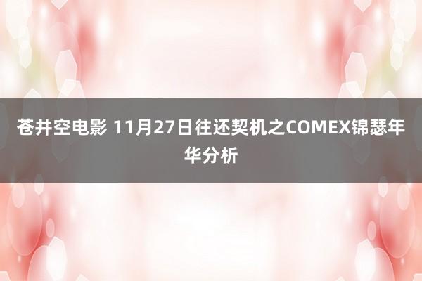 苍井空电影 11月27日往还契机之COMEX锦瑟年华分析