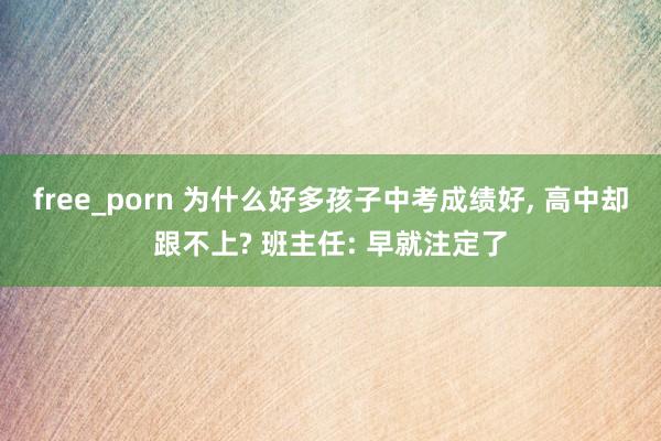 free_porn 为什么好多孩子中考成绩好， 高中却跟不上? 班主任: 早就注定了