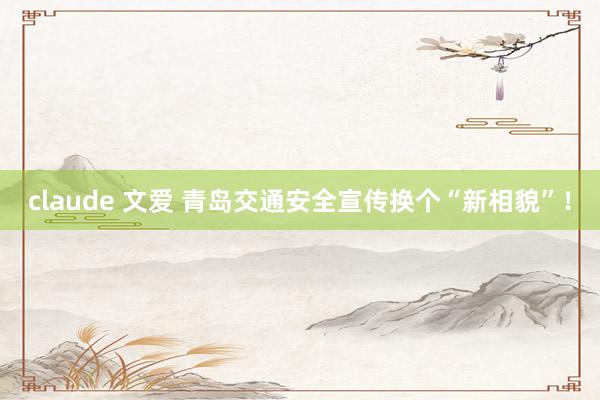 claude 文爱 青岛交通安全宣传换个“新相貌”！