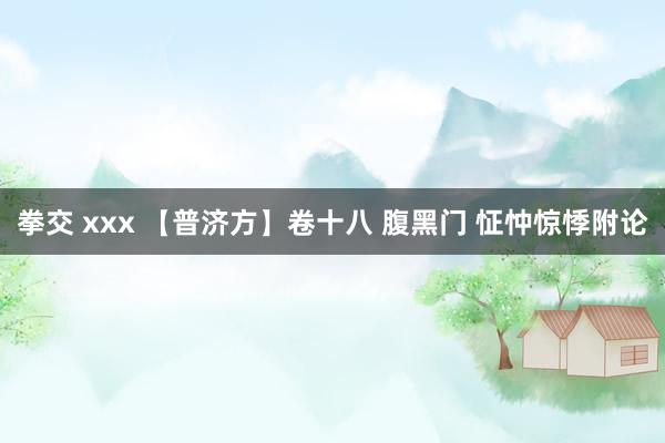 拳交 xxx 【普济方】卷十八 腹黑门 怔忡惊悸附论