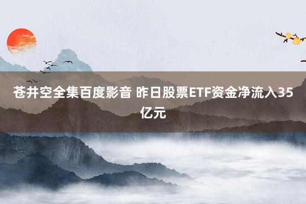 苍井空全集百度影音 昨日股票ETF资金净流入35亿元