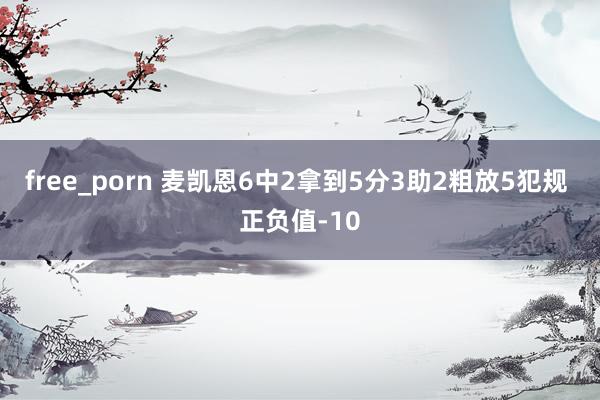 free_porn 麦凯恩6中2拿到5分3助2粗放5犯规 正负值-10