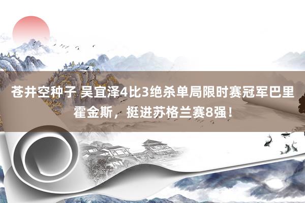 苍井空种子 吴宜泽4比3绝杀单局限时赛冠军巴里霍金斯，挺进苏格兰赛8强！