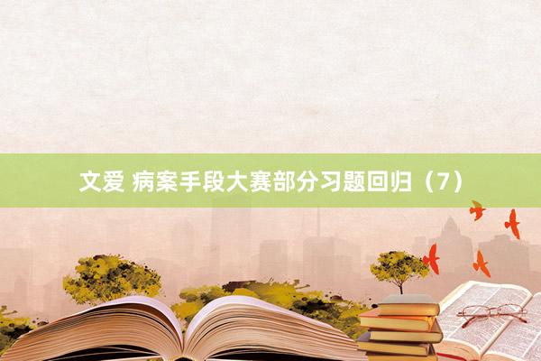 文爱 病案手段大赛部分习题回归（7）