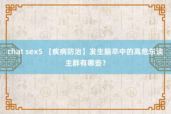 chat sex5 【疾病防治】发生脑卒中的高危东谈主群有哪些？