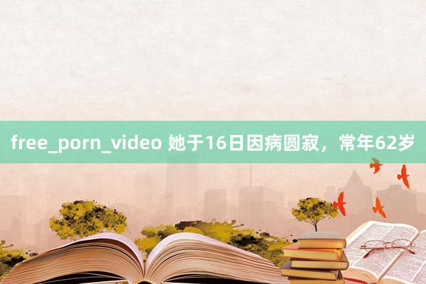 free_porn_video 她于16日因病圆寂，常年62岁
