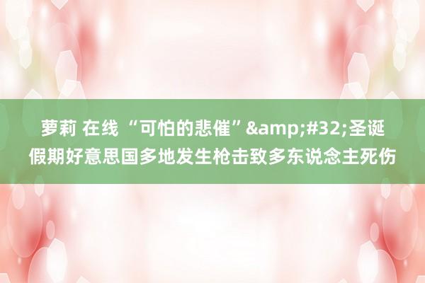 萝莉 在线 “可怕的悲催”&#32;圣诞假期好意思国多地发生枪击致多东说念主死伤