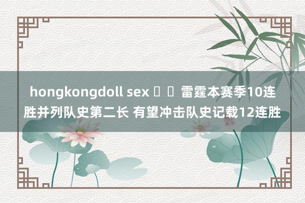 hongkongdoll sex ⚡️雷霆本赛季10连胜并列队史第二长 有望冲击队史记载12连胜