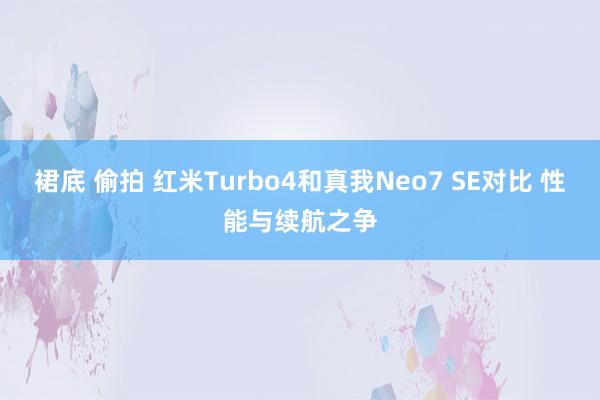 裙底 偷拍 红米Turbo4和真我Neo7 SE对比 性能与续航之争