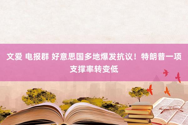 文爱 电报群 好意思国多地爆发抗议！特朗普一项支撑率转变低